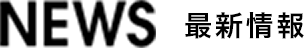 NEWS 最新情報