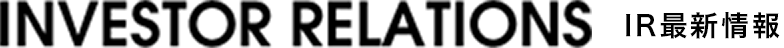 INVESTOR RELATIONS IR最新情報