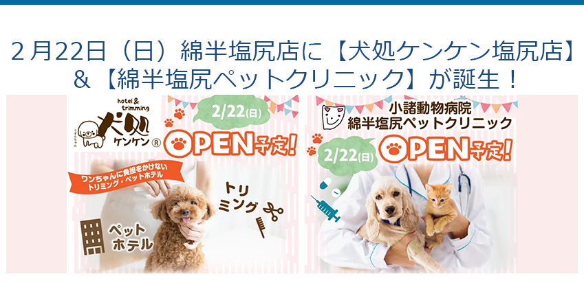 ２月22日（日）綿半塩尻店に【犬処ケンケン塩尻店】＆【綿半塩尻ペットクリニック】が誕生！